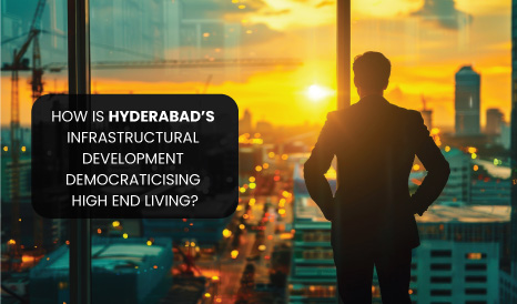 Infrastructure Development is Democratizing High-End Living in Hyderabad